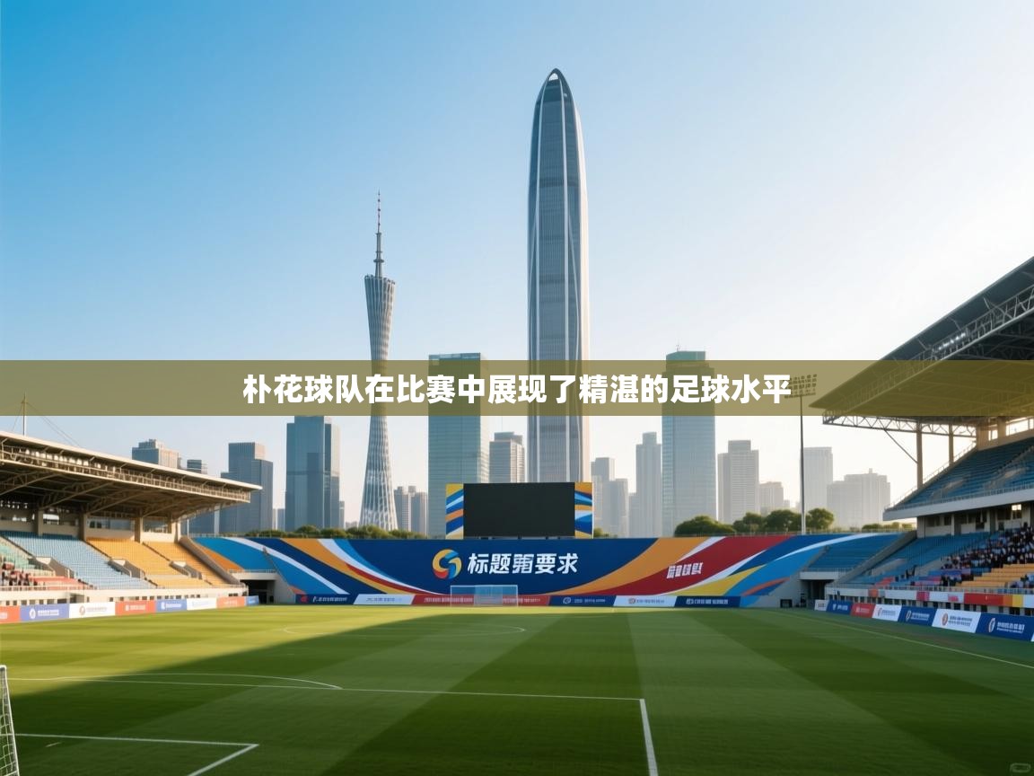 朴花球队在比赛中展现了精湛的足球水平