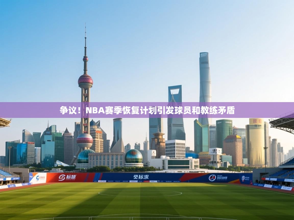 争议！NBA赛季恢复计划引发球员和教练矛盾  第1张