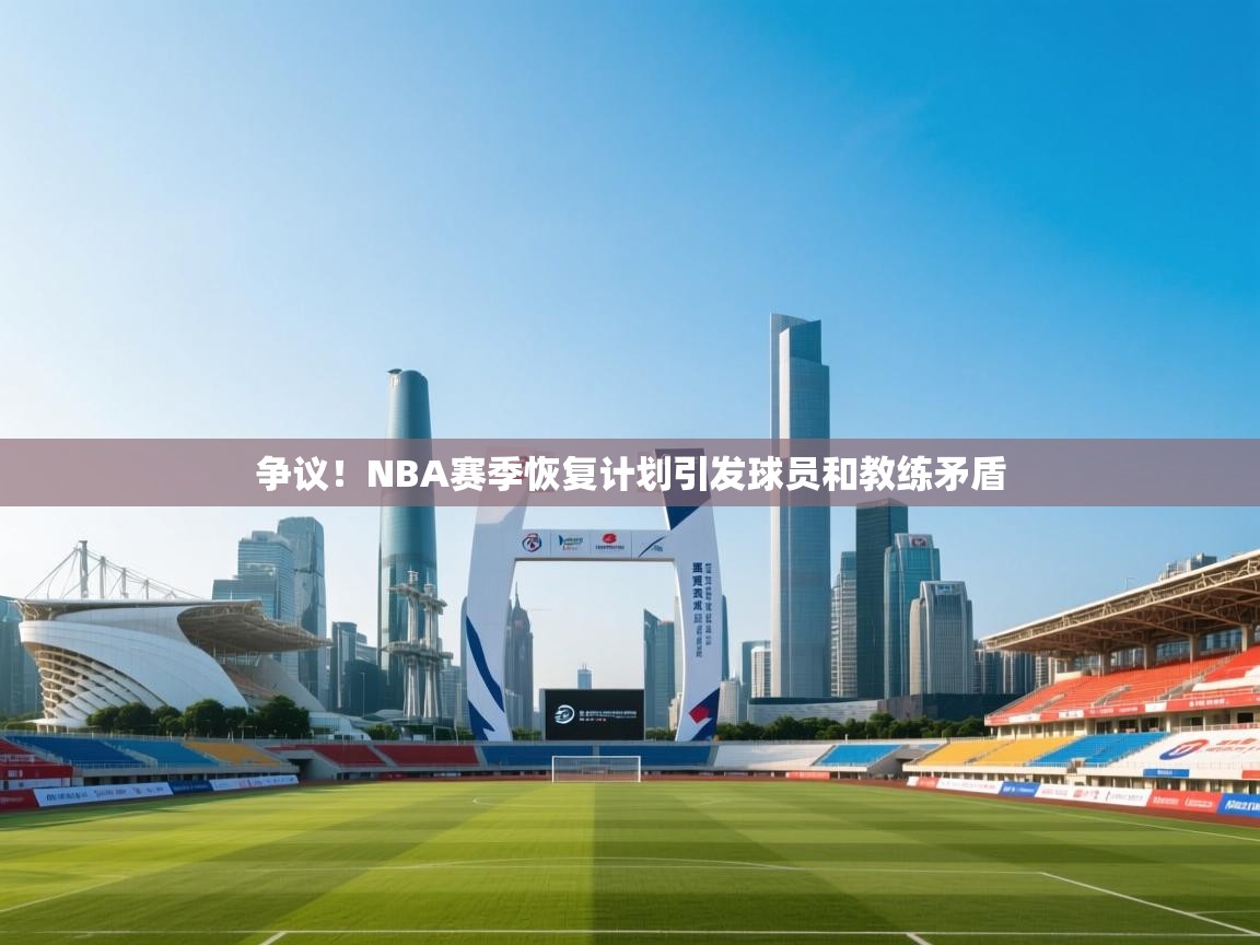 争议！NBA赛季恢复计划引发球员和教练矛盾  第2张