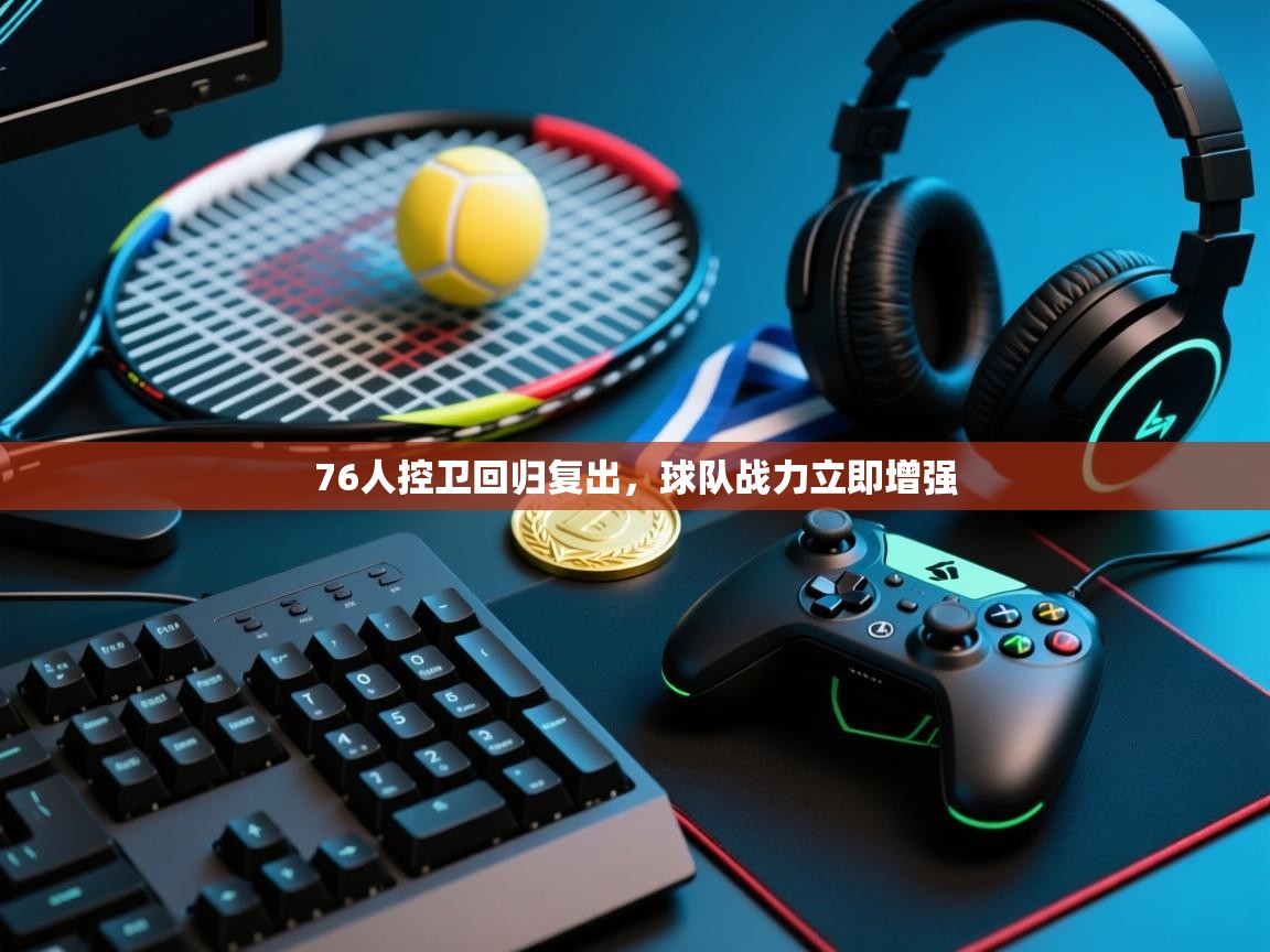 76人控卫回归复出，球队战力立即增强