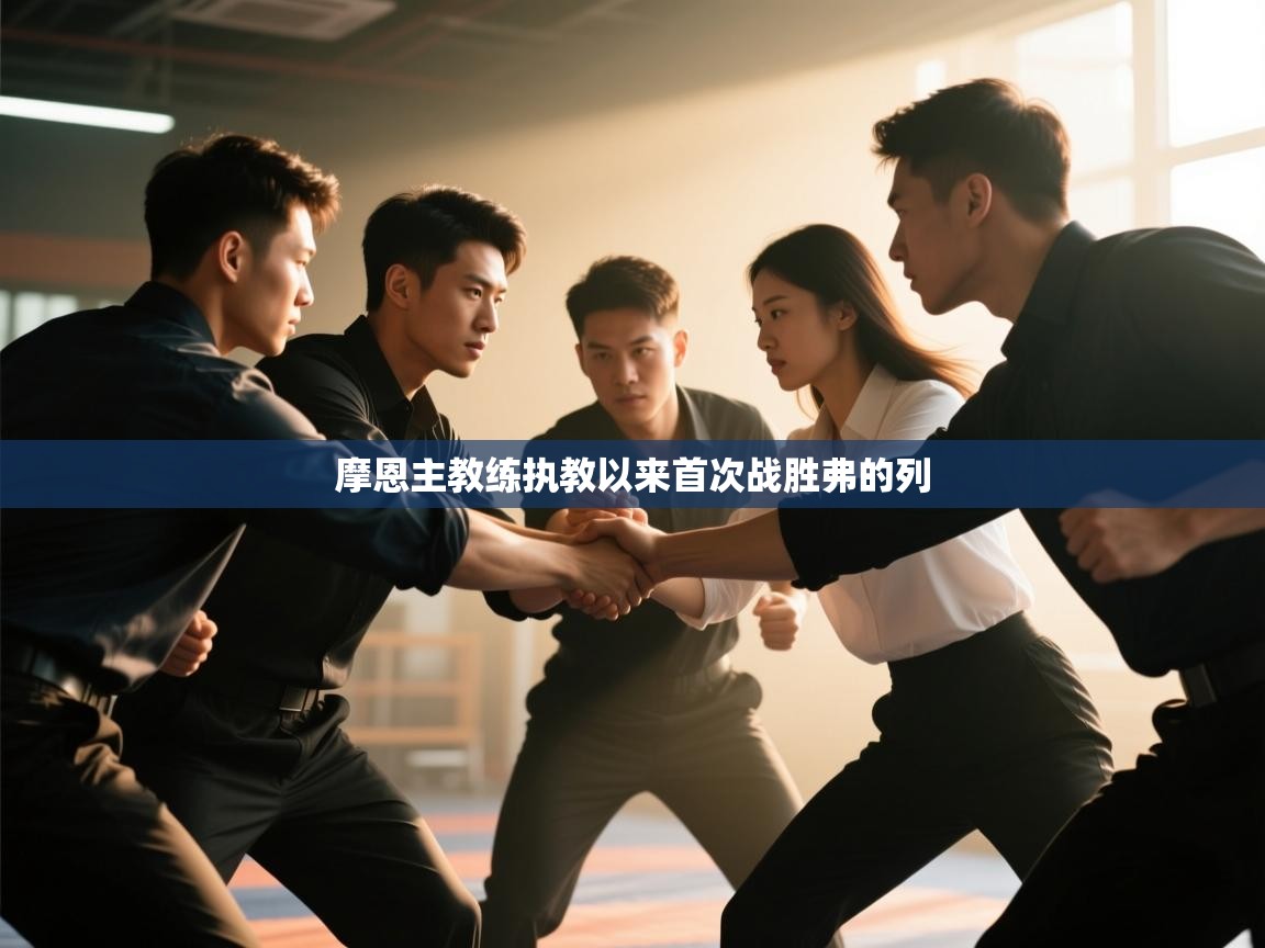 摩恩主教练执教以来首次战胜弗的列  第1张