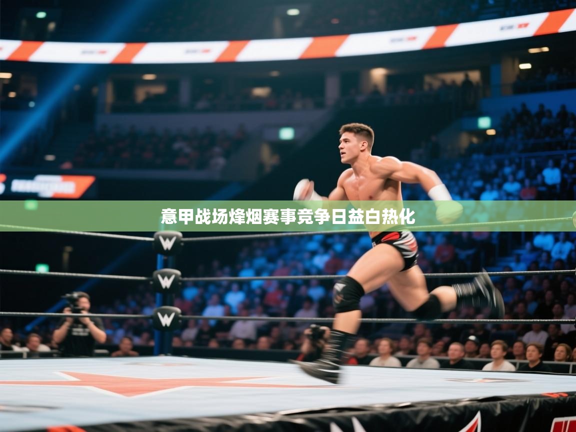 意甲战场烽烟赛事竞争日益白热化