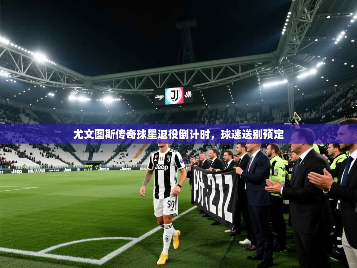尤文图斯传奇球星退役倒计时，球迷送别预定