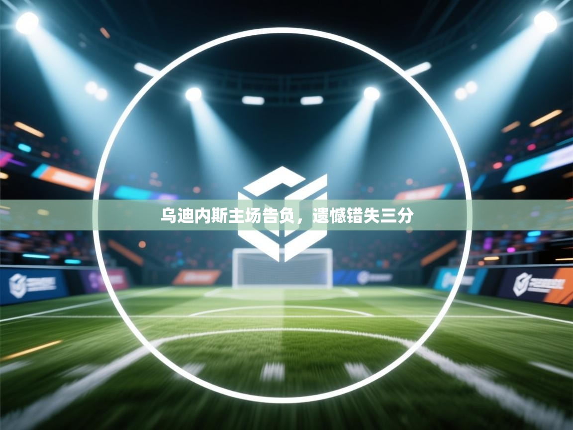 乌迪内斯主场告负，遗憾错失三分