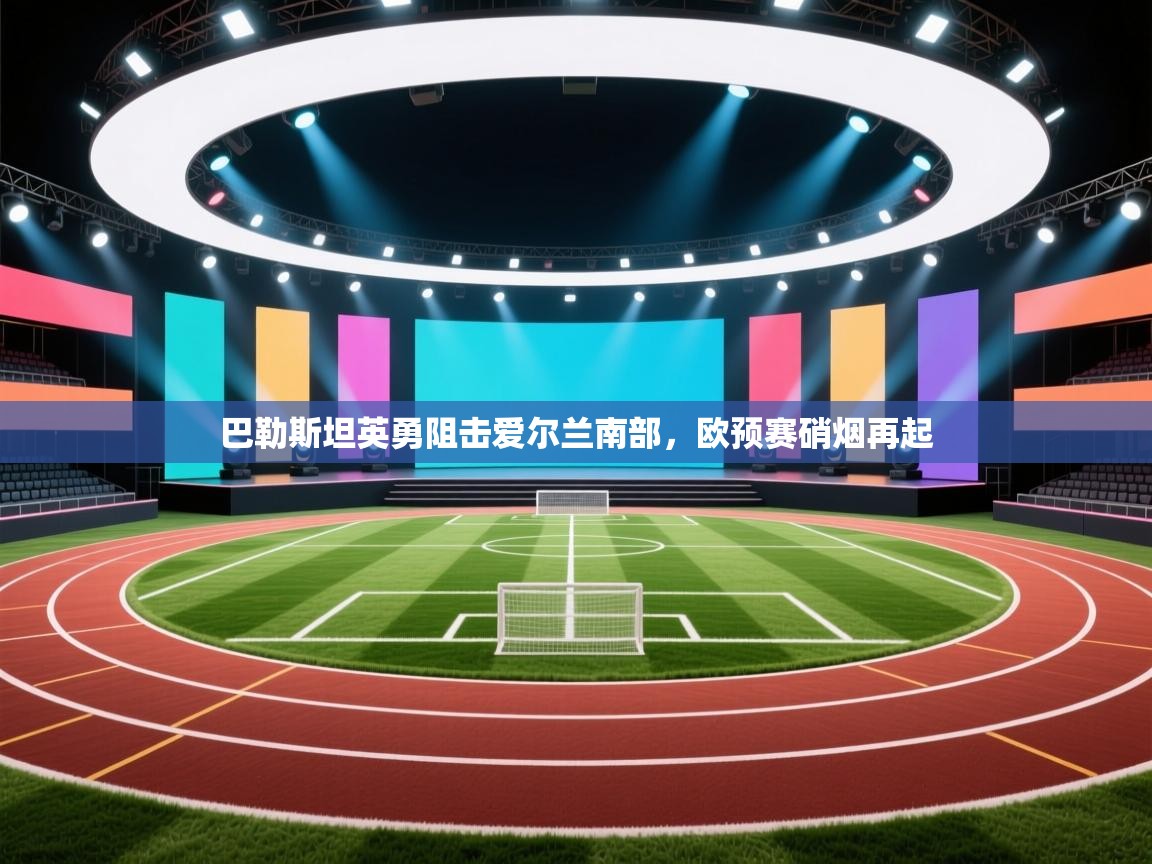 巴勒斯坦英勇阻击爱尔兰南部，欧预赛硝烟再起  第2张