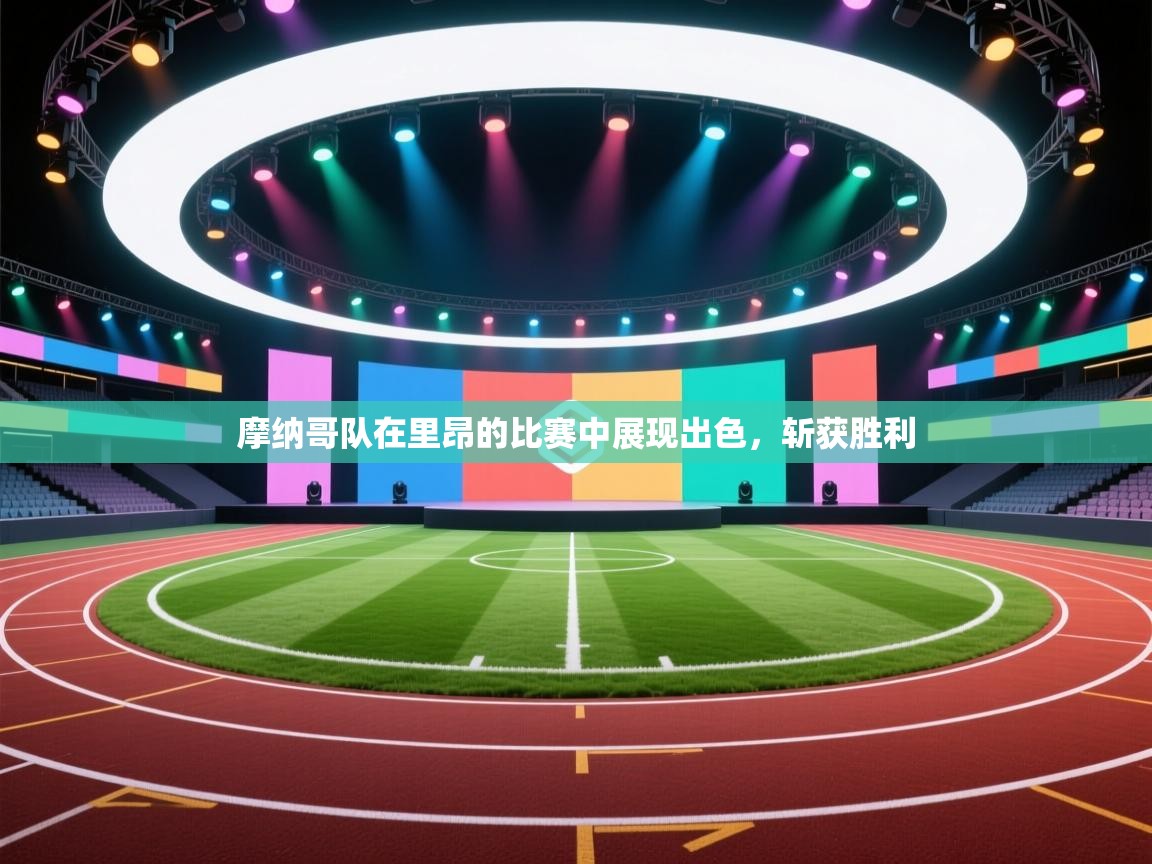 摩纳哥队在里昂的比赛中展现出色，斩获胜利