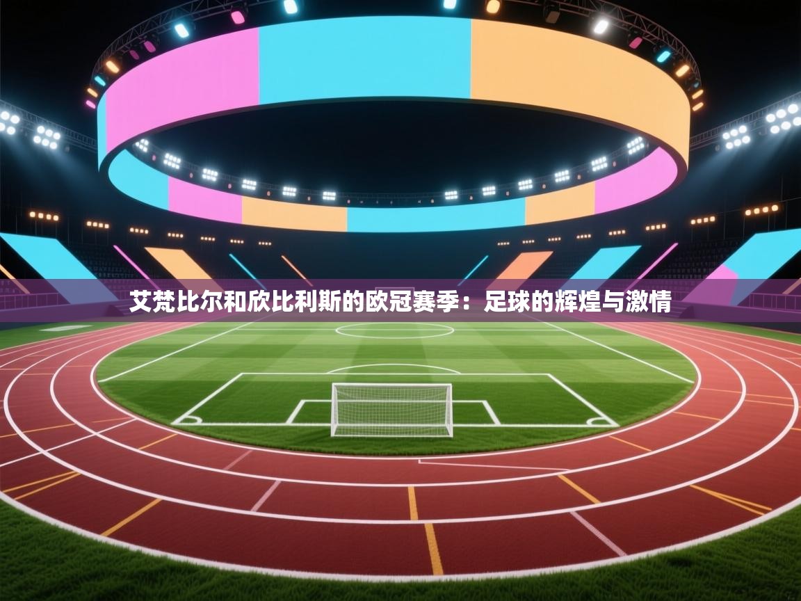 艾梵比尔和欣比利斯的欧冠赛季:足球的辉煌与激情 第2张