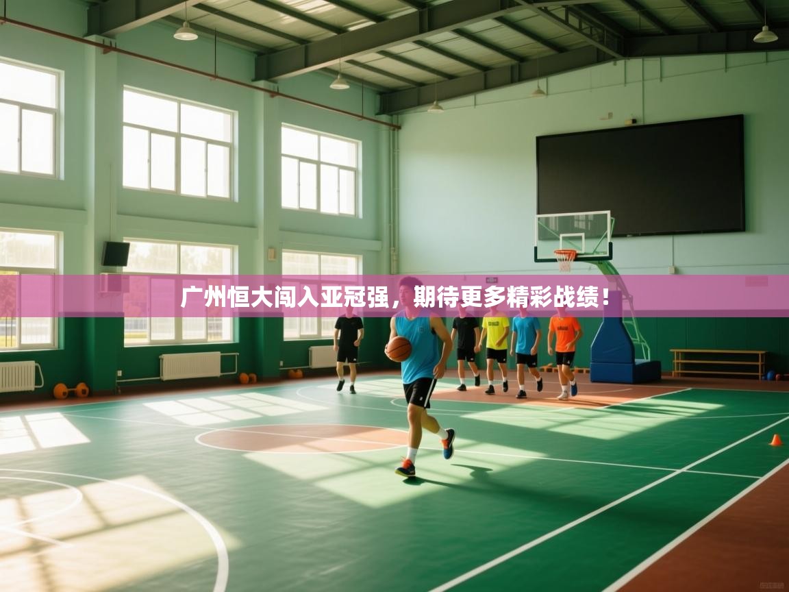 广州恒大闯入亚冠强，期待更多精彩战绩！