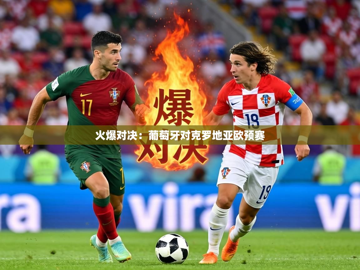 火爆对决：葡萄牙对克罗地亚欧预赛  第1张