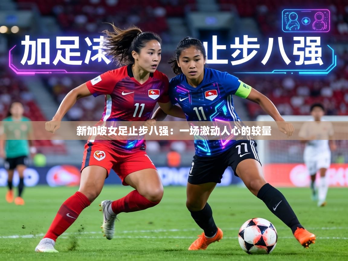 新加坡女足止步八强：一场激动人心的较量  第1张