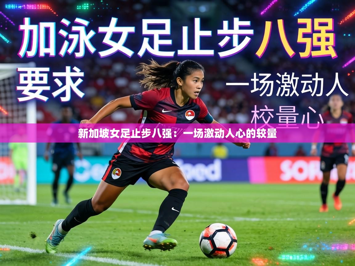 新加坡女足止步八强：一场激动人心的较量  第2张