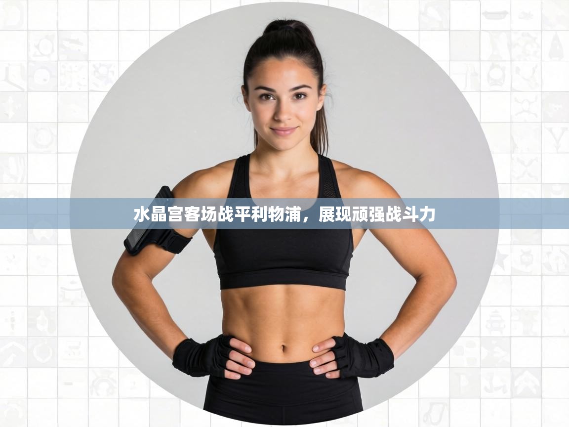 水晶宫客场战平利物浦，展现顽强战斗力  第2张