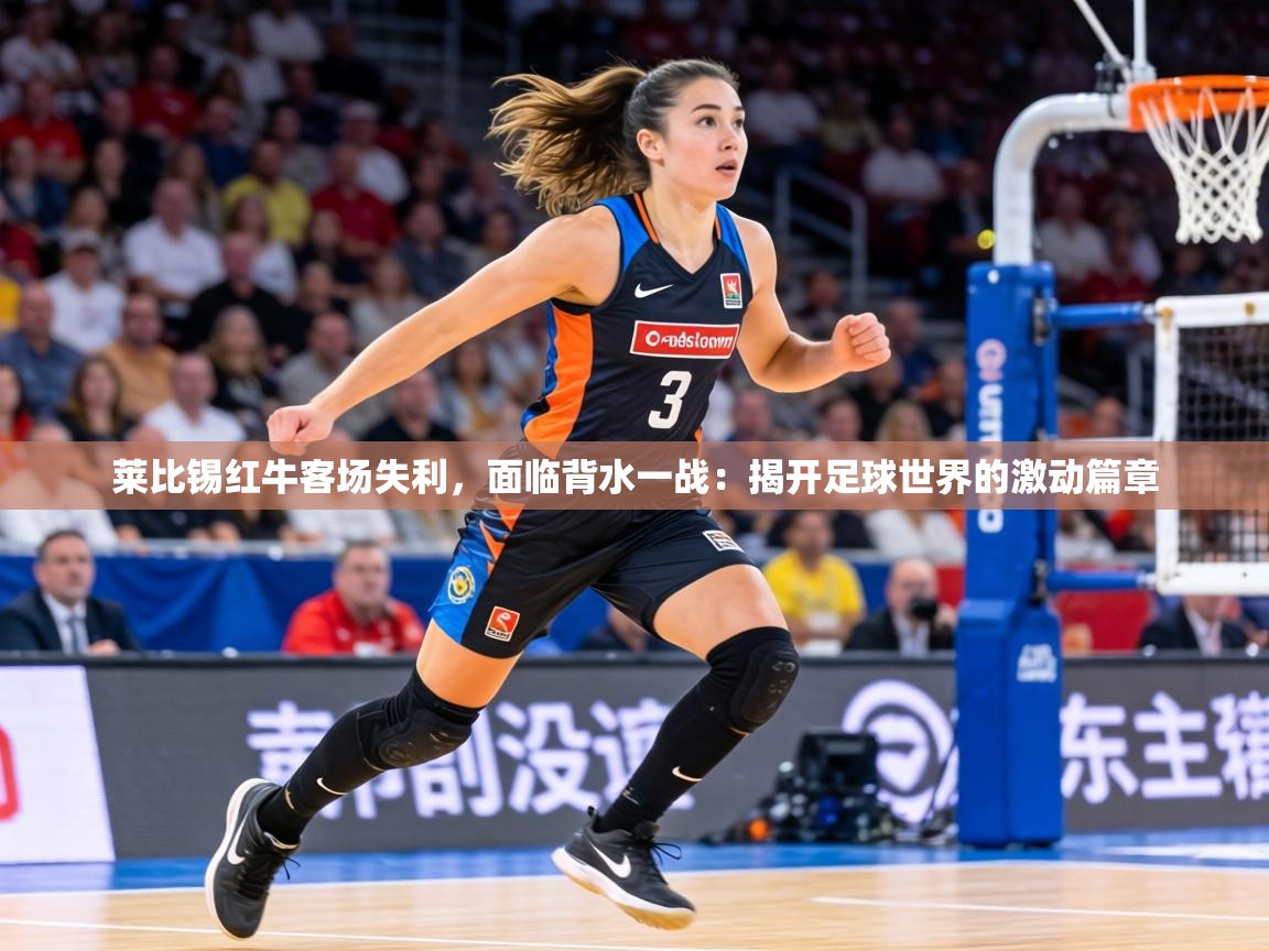 莱比锡红牛客场失利,面临背水一战:揭开足球世界的激动篇章 第1张